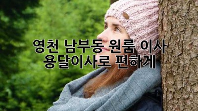 영천 남부동 원룸 이사, 용달이사로 편하게!